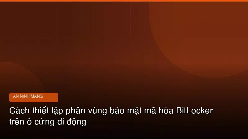 Cách thiết lập phân vùng bảo mật mã hóa BitLocker trên ổ cứng di động