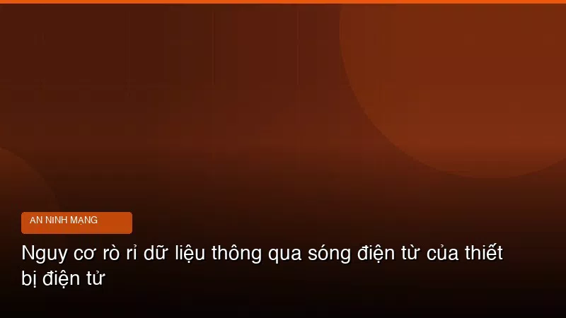 Nguy cơ rò rỉ dữ liệu thông qua sóng điện từ của thiết bị điện tử