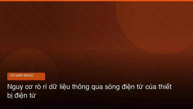 Phân tích chuyên sâu hình ảnh Nguy cơ rò rỉ dữ liệu thông qua sóng điện từ của thiết bị điện tử