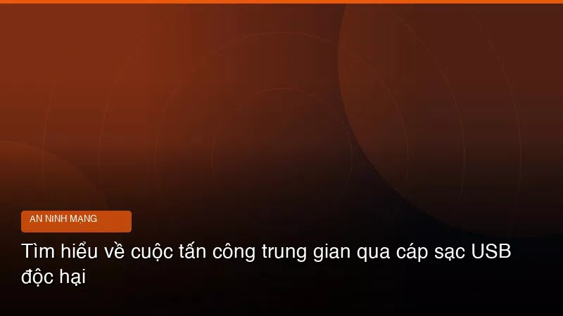 Tìm hiểu về cuộc tấn công trung gian qua cáp sạc USB độc hại